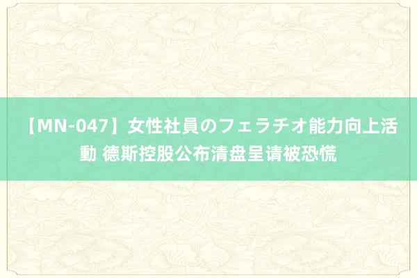 【MN-047】女性社員のフェラチオ能力向上活動 德斯控股公布清盘呈请被恐慌