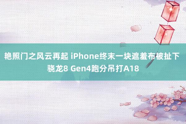 艳照门之风云再起 iPhone终末一块遮羞布被扯下 骁龙8 Gen4跑分吊打A18